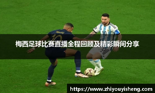 梅西足球比赛直播全程回顾及精彩瞬间分享