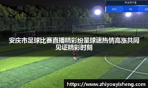 安庆市足球比赛直播精彩纷呈球迷热情高涨共同见证精彩时刻