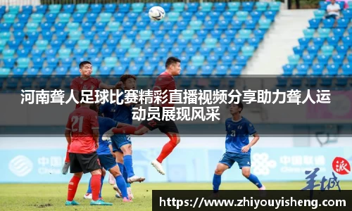 河南聋人足球比赛精彩直播视频分享助力聋人运动员展现风采