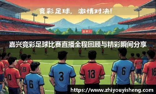 嘉兴竞彩足球比赛直播全程回顾与精彩瞬间分享
